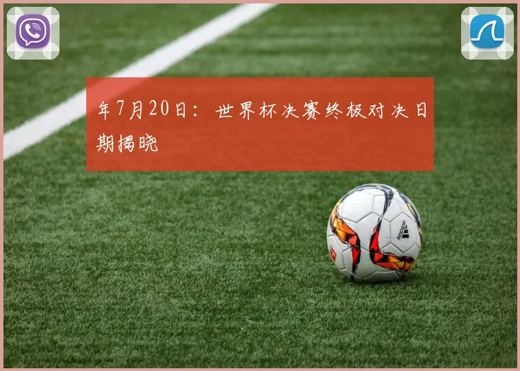 年7月20日：世界杯决赛终极对决日期揭晓