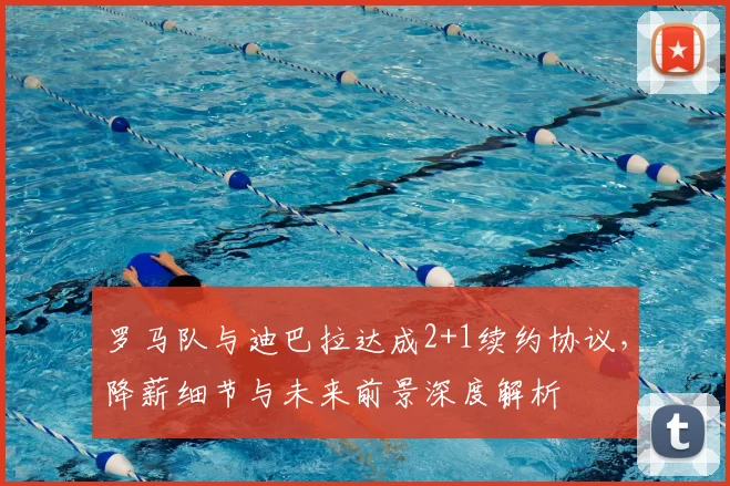 罗马队与迪巴拉达成2+1续约协议,降薪细节与未来前景深度解析