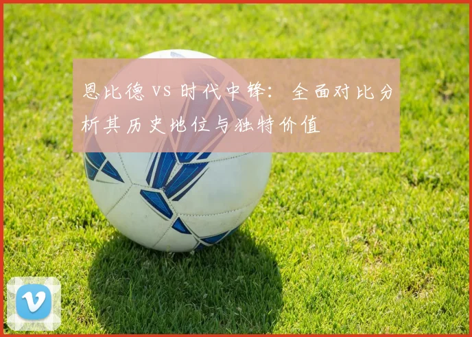 恩比德 vs 时代中锋:全面对比分析其历史地位与独特价值