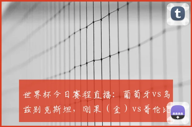 世界杯今日赛程直播：葡萄牙vs乌兹别克斯坦，刚果（金）vs哥伦比亚激战