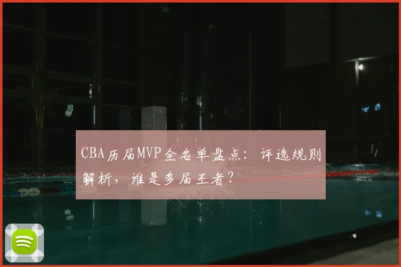 CBA历届MVP全名单盘点:评选规则解析,谁是多届王者?