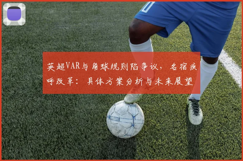 英超VAR与角球规则陷争议，名宿疾呼改革：具体方案分析与未来展望